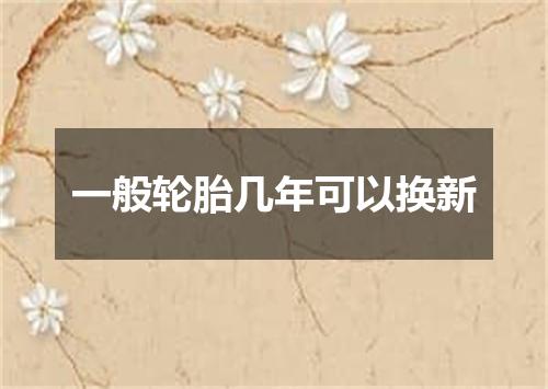 一般轮胎几年可以换新