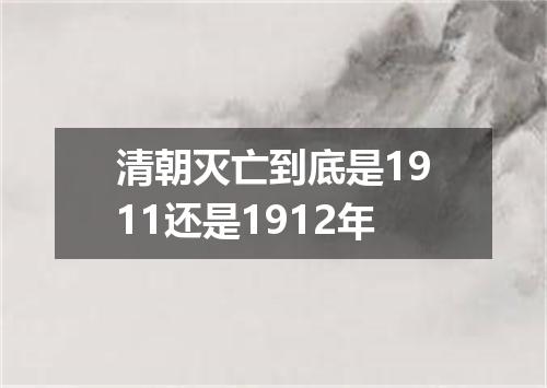 清朝灭亡到底是1911还是1912年