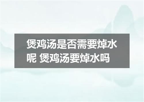 煲鸡汤是否需要焯水呢 煲鸡汤要焯水吗