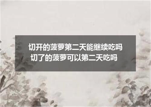 切开的菠萝第二天能继续吃吗 切了的菠萝可以第二天吃吗