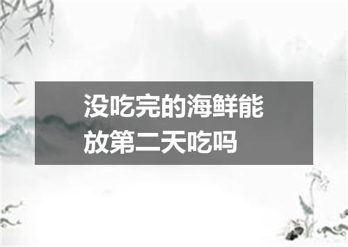 没吃完的海鲜能放第二天吃吗