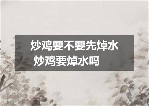 炒鸡要不要先焯水 炒鸡要焯水吗