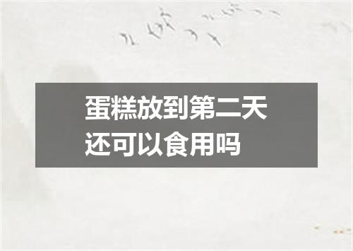 蛋糕放到第二天还可以食用吗