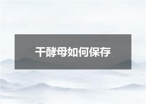 干酵母如何保存