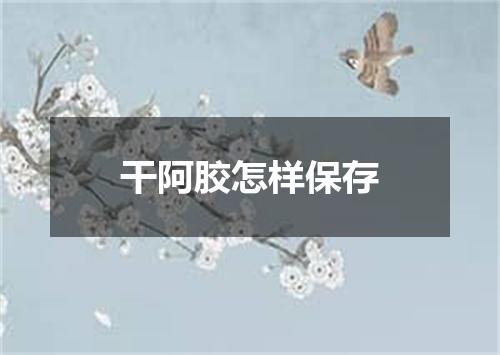 干阿胶怎样保存
