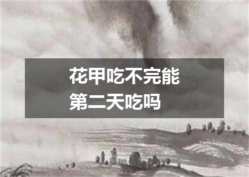 花甲吃不完能第二天吃吗
