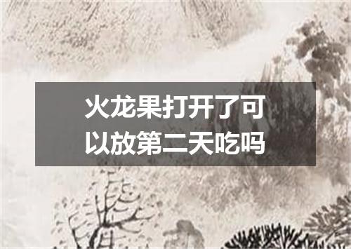 火龙果打开了可以放第二天吃吗