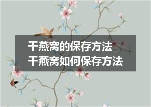 干燕窝的保存方法 干燕窝如何保存方法