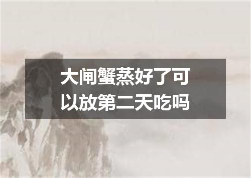 大闸蟹蒸好了可以放第二天吃吗