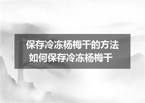保存冷冻杨梅干的方法 如何保存冷冻杨梅干