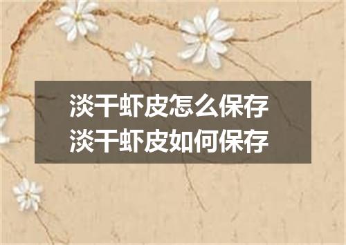 淡干虾皮怎么保存 淡干虾皮如何保存