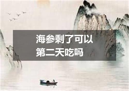 海参剩了可以第二天吃吗