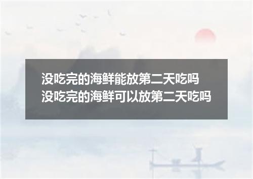 没吃完的海鲜能放第二天吃吗 没吃完的海鲜可以放第二天吃吗