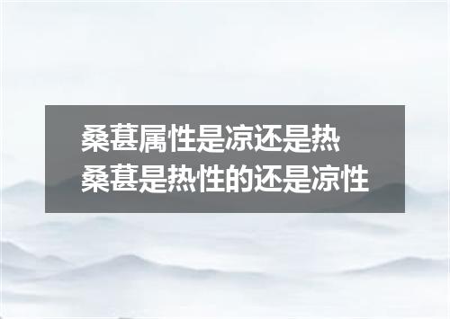 桑葚属性是凉还是热 桑葚是热性的还是凉性