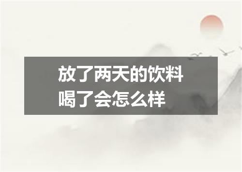 放了两天的饮料喝了会怎么样