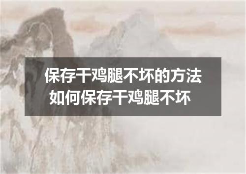 保存干鸡腿不坏的方法 如何保存干鸡腿不坏