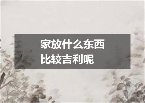 家放什么东西比较吉利呢