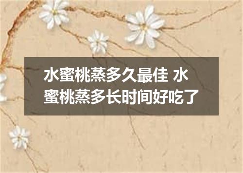 水蜜桃蒸多久最佳 水蜜桃蒸多长时间好吃了