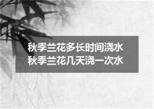 秋季兰花多长时间浇水 秋季兰花几天浇一次水