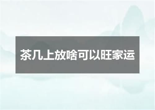 茶几上放啥可以旺家运