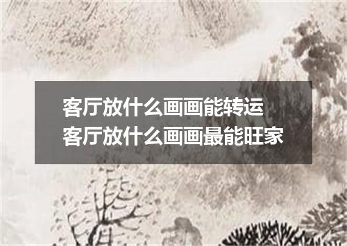 客厅放什么画画能转运 客厅放什么画画最能旺家