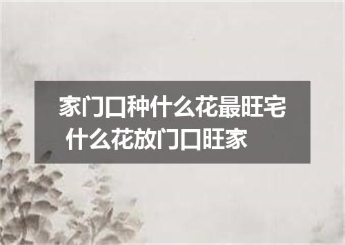 家门口种什么花最旺宅 什么花放门口旺家