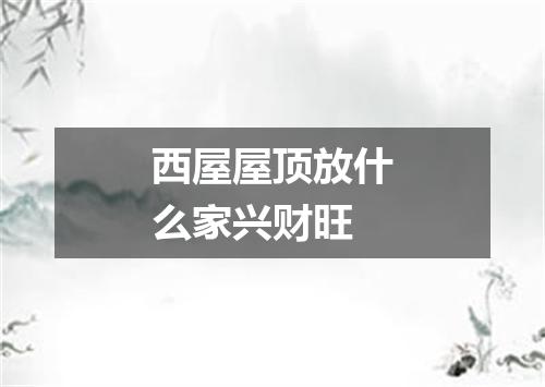 西屋屋顶放什么家兴财旺