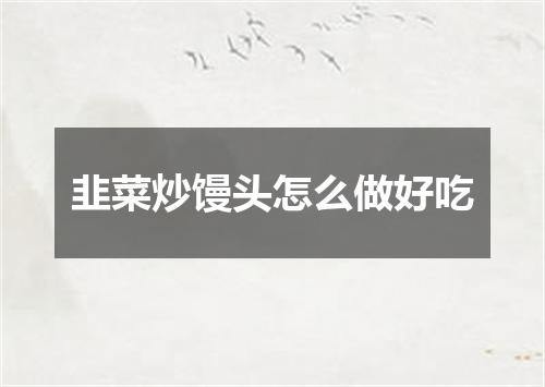 韭菜炒馒头怎么做好吃