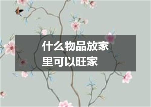 什么物品放家里可以旺家