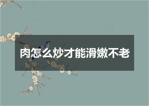 肉怎么炒才能滑嫩不老