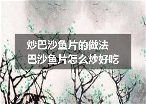 炒巴沙鱼片的做法 巴沙鱼片怎么炒好吃