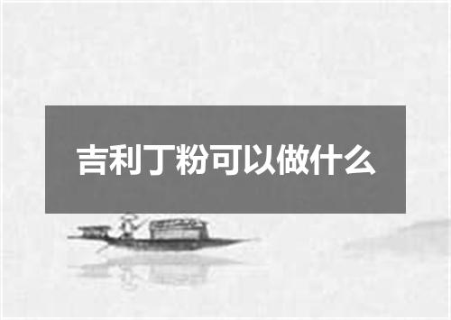 吉利丁粉可以做什么