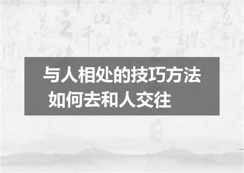 与人相处的技巧方法 如何去和人交往