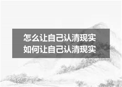 怎么让自己认清现实 如何让自己认清现实