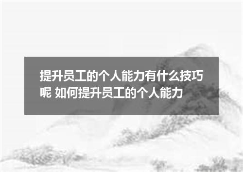 提升员工的个人能力有什么技巧呢 如何提升员工的个人能力