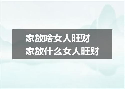 家放啥女人旺财 家放什么女人旺财
