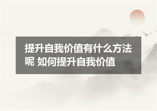 提升自我价值有什么方法呢 如何提升自我价值