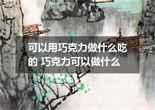 可以用巧克力做什么吃的 巧克力可以做什么