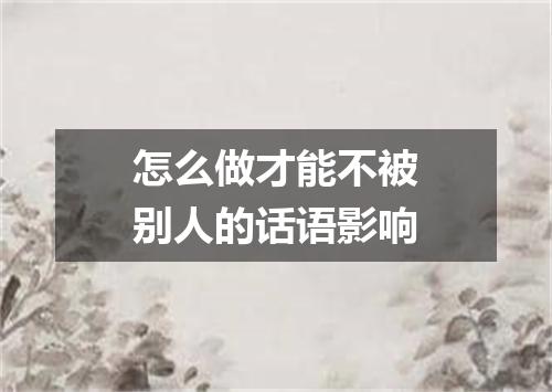 怎么做才能不被别人的话语影响