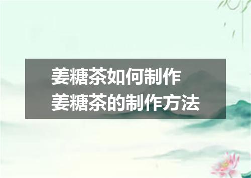 姜糖茶如何制作 姜糖茶的制作方法