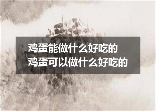 鸡蛋能做什么好吃的 鸡蛋可以做什么好吃的