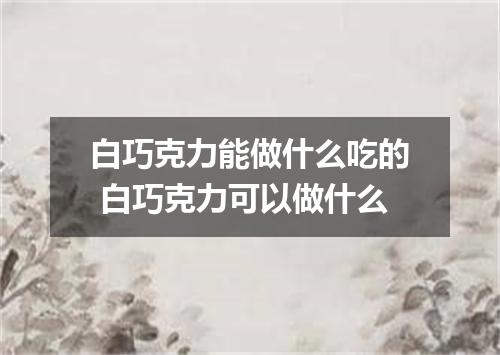 白巧克力能做什么吃的 白巧克力可以做什么