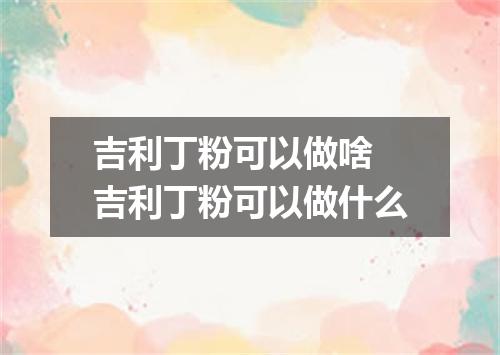 吉利丁粉可以做啥 吉利丁粉可以做什么