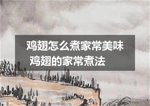 鸡翅怎么煮家常美味 鸡翅的家常煮法