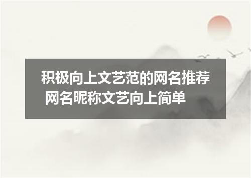 积极向上文艺范的网名推荐 网名昵称文艺向上简单