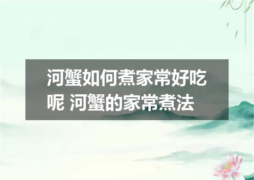 河蟹如何煮家常好吃呢 河蟹的家常煮法