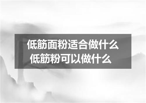 低筋面粉适合做什么 低筋粉可以做什么