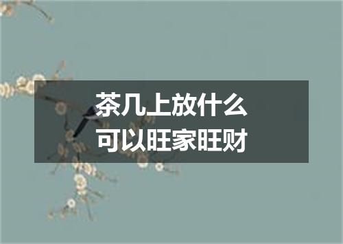 茶几上放什么可以旺家旺财
