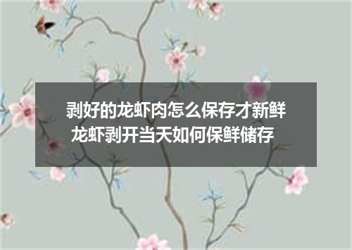 剥好的龙虾肉怎么保存才新鲜 龙虾剥开当天如何保鲜储存