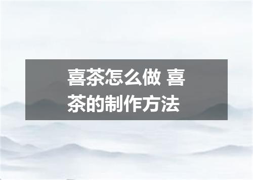 喜茶怎么做 喜茶的制作方法